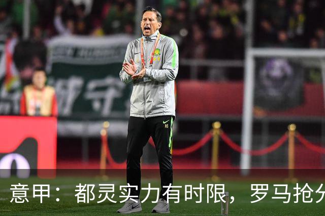 意甲：都灵实力有时限，罗马抢分无忧？都灵VS罗马